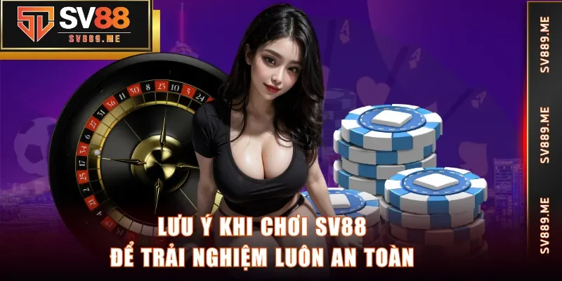 Lưu ý khi chơi SV88 để trải nghiệm luôn an toàn