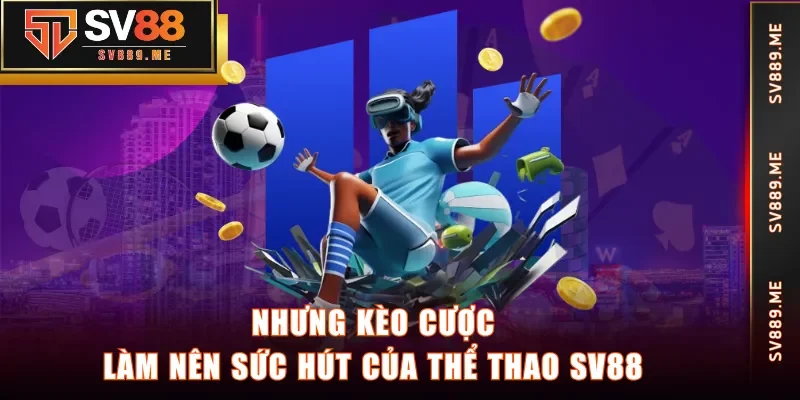 Nhưng kèo cược làm nên sức hút của Thể Thao SV88