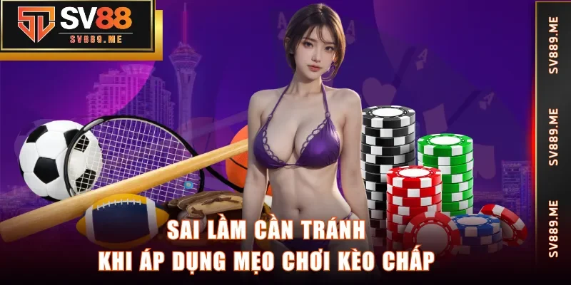 Sai lầm cần tránh khi áp dụng mẹo chơi kèo chấp