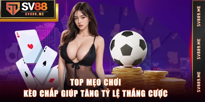 Top mẹo chơi kèo chấp giúp tăng tỷ lệ thắng cược