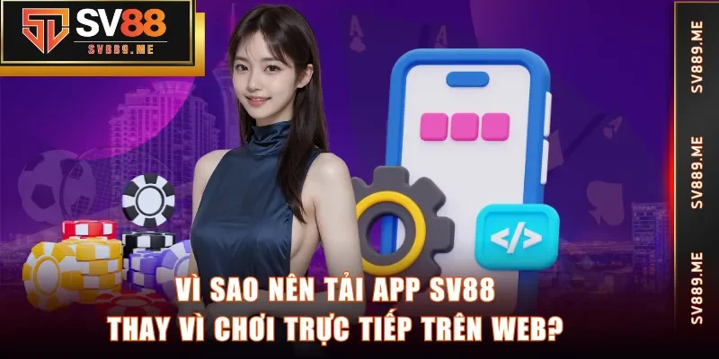 Vì sao nên tải app SV88 thay vì chơi trực tiếp trên web?
