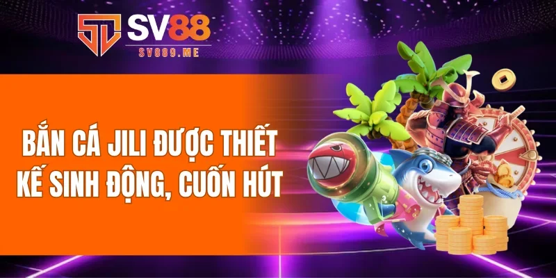 Bắn cá JILI được thiết kế sinh động, cuốn hút