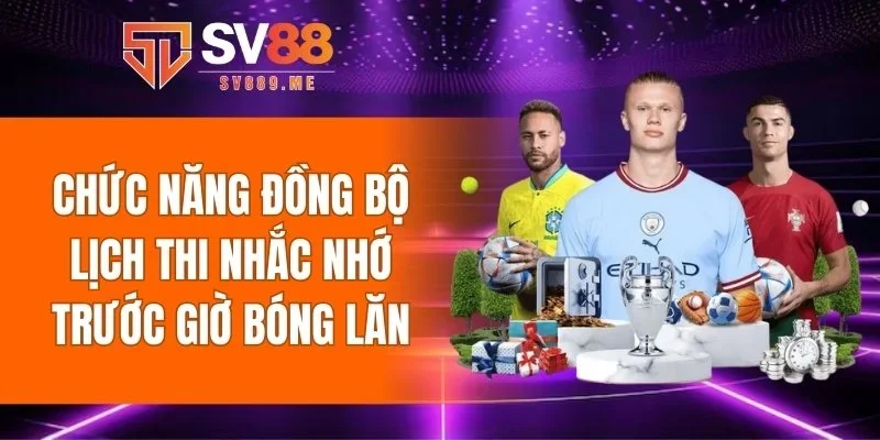 Chức năng đồng bộ lịch thi nhắc nhớ trước giờ bóng lăn