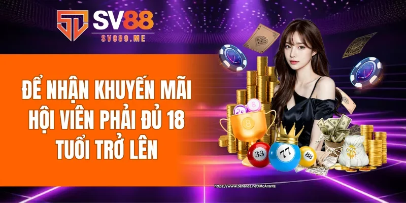 Để nhận khuyến mãi hội viên phải đủ 18 tuổi trở lên