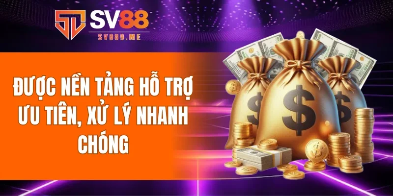 Được nền tảng hỗ trợ ưu tiên, xử lý nhanh chóng