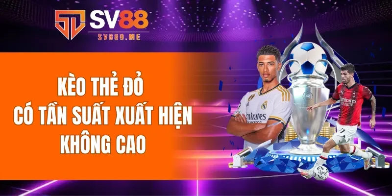 Kèo thẻ đỏ có tần suất xuất hiện không cao nên cần cẩn trọng khi chơi