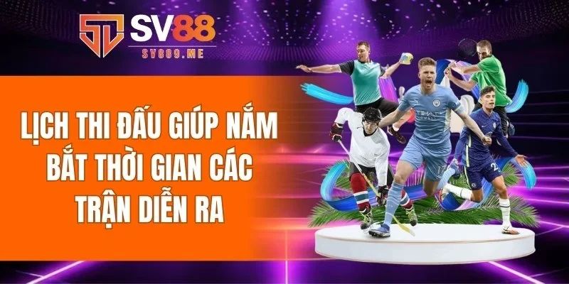 Lịch thi đấu giúp nắm bắt thời gian các trận diễn ra