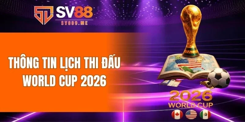 Thông tin lịch thi đấu World Cup 2026