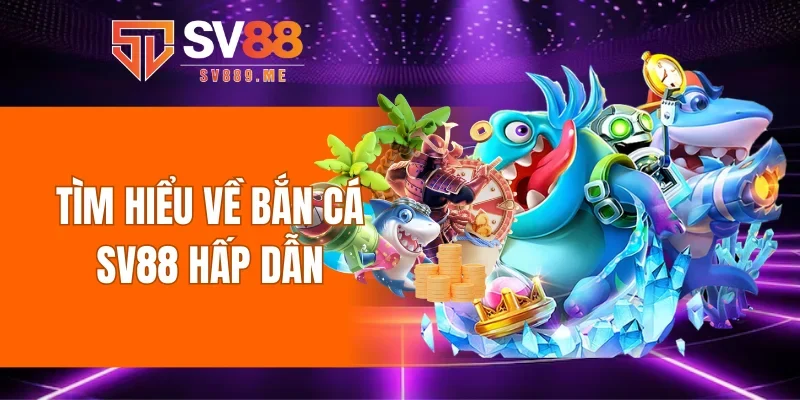 Tìm hiểu về bắn cá SV88 hấp dẫn