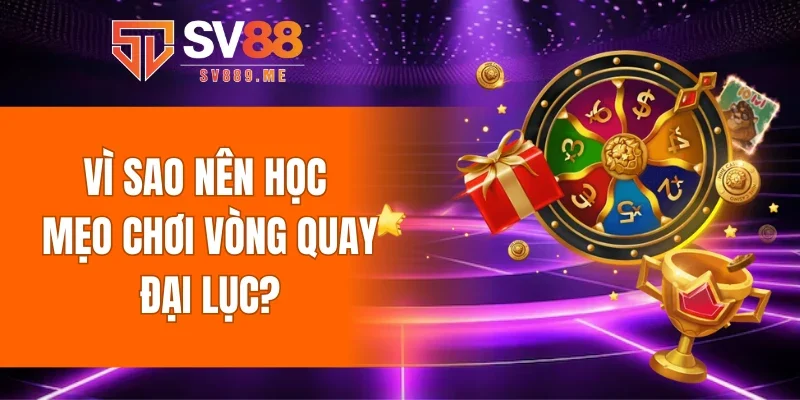 Vì sao nên học mẹo chơi vòng quay đại lục?